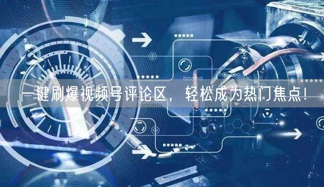 一键刷爆视频号评论区，轻松成为热门焦点！