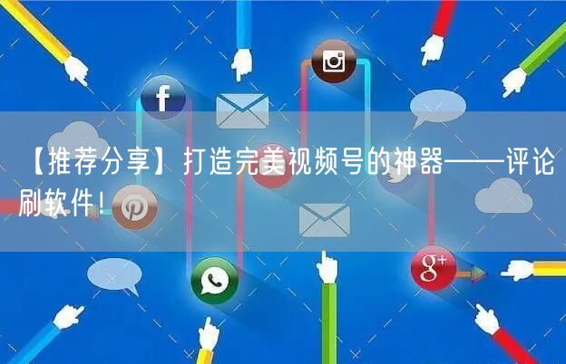 【推荐分享】打造完美视频号的神器——评论刷软件！