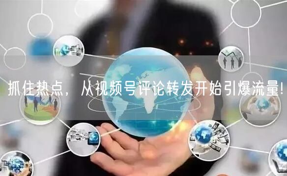 抓住热点，从视频号评论转发开始引爆流量!