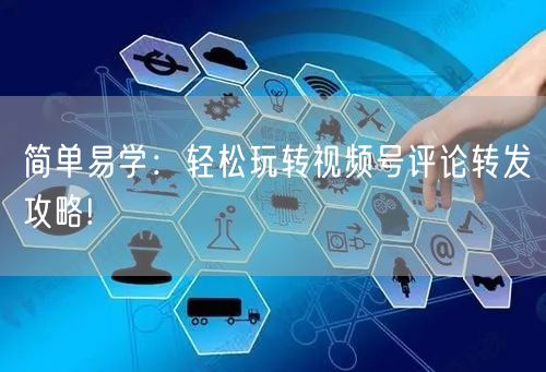 简单易学：轻松玩转视频号评论转发攻略!