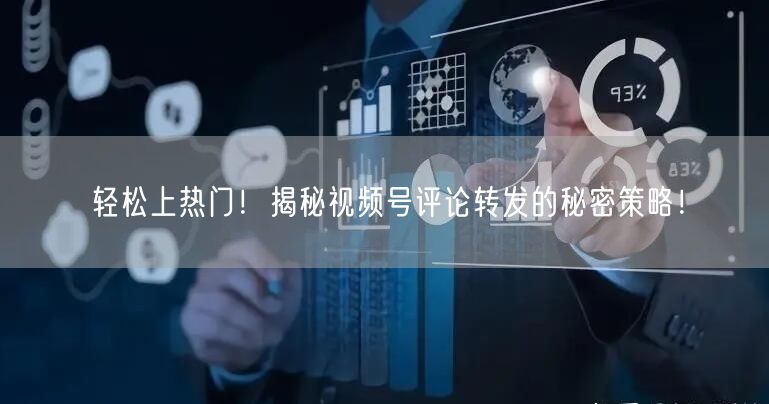 轻松上热门！揭秘视频号评论转发的秘密策略！
