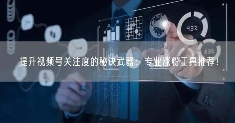提升视频号关注度的秘诀武器：专业涨粉工具推荐！