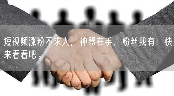 短视频涨粉不求人，神器在手，粉丝我有！快来看看吧。