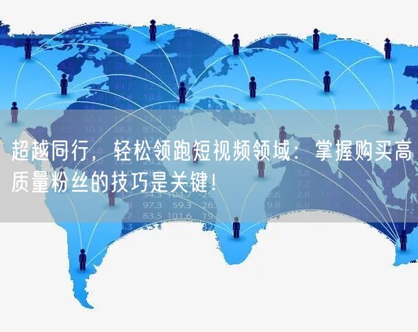超越同行，轻松领跑短视频领域：掌握购买高质量粉丝的技巧是关键！