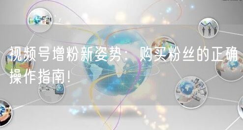 视频号增粉新姿势：购买粉丝的正确操作指南！