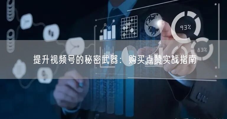 提升视频号的秘密武器：购买点赞实战指南