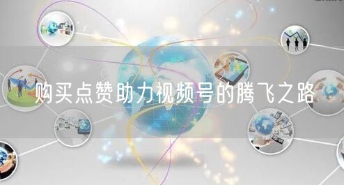 购买点赞助力视频号的腾飞之路