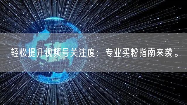 轻松提升视频号关注度：专业买粉指南来袭。