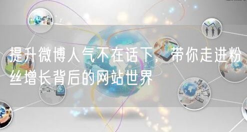 提升微博人气不在话下，带你走进粉丝增长背后的网站世界