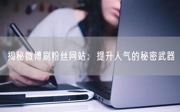 揭秘微博刷粉丝网站：提升人气的秘密武器