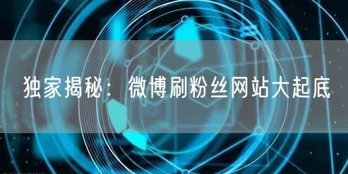 独家揭秘：微博刷粉丝网站大起底