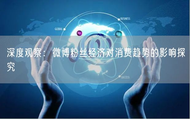 深度观察：微博粉丝经济对消费趋势的影响探究