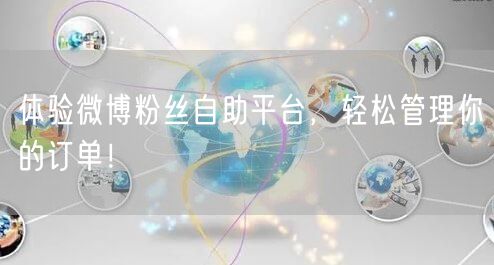 体验微博粉丝自助平台，轻松管理你的订单！
