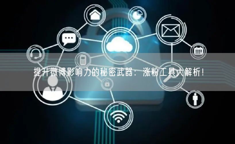 提升微博影响力的秘密武器：涨粉工具大解析！