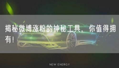 揭秘微博涨粉的神秘工具，你值得拥有！
