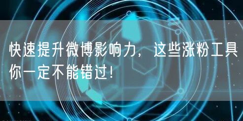 快速提升微博影响力，这些涨粉工具你一定不能错过！