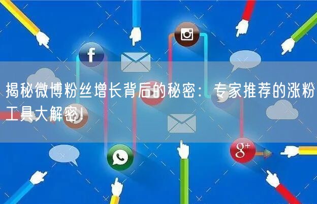 揭秘微博粉丝增长背后的秘密：专家推荐的涨粉工具大解密！