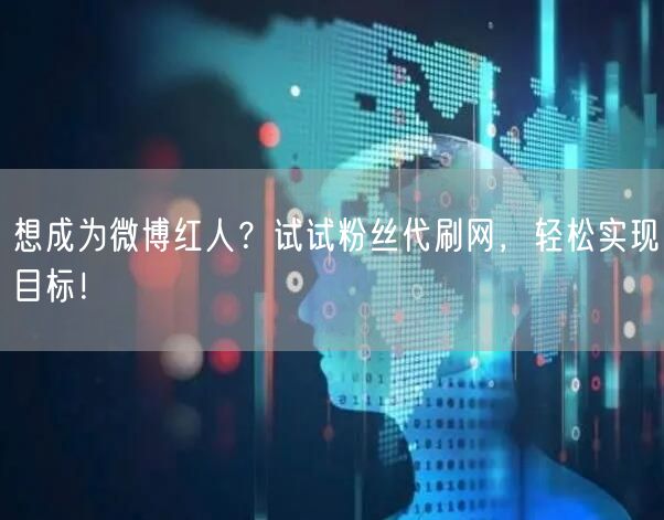 想成为微博红人？试试粉丝代刷网，轻松实现目标！