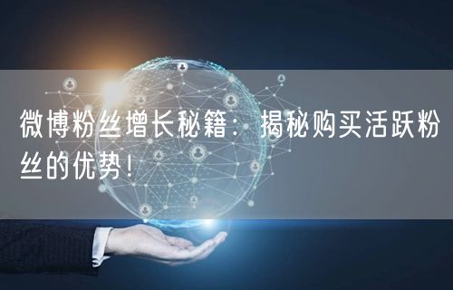 微博粉丝增长秘籍：揭秘购买活跃粉丝的优势！