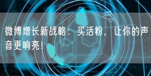 微博增长新战略：买活粉，让你的声音更响亮！