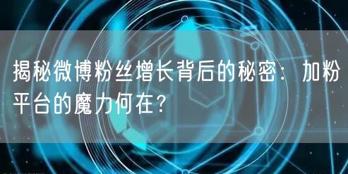 揭秘微博粉丝增长背后的秘密：加粉平台的魔力何在？