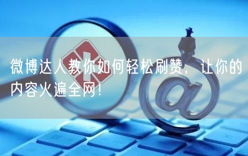 微博达人教你如何轻松刷赞，让你的内容火遍全网！