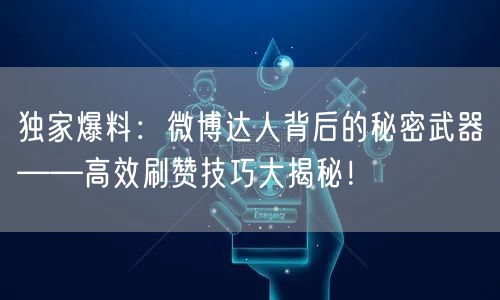 独家爆料：微博达人背后的秘密武器——高效刷赞技巧大揭秘！