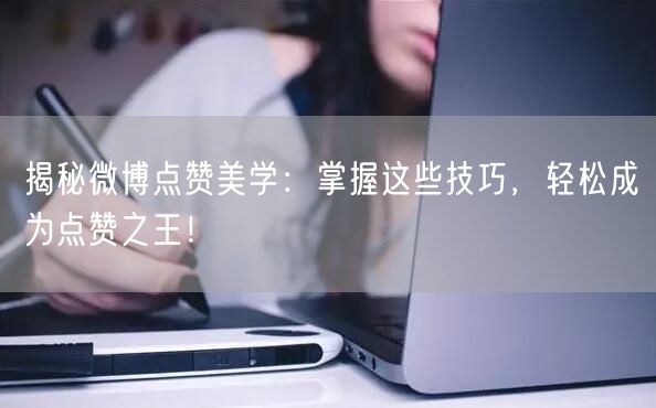 揭秘微博点赞美学：掌握这些技巧，轻松成为点赞之王！