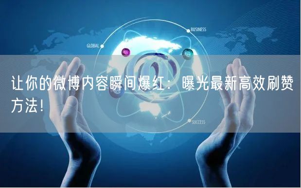 让你的微博内容瞬间爆红：曝光最新高效刷赞方法！
