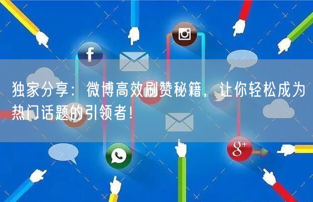 独家分享：微博高效刷赞秘籍，让你轻松成为热门话题的引领者！