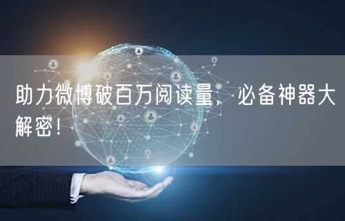 助力微博破百万阅读量，必备神器大解密！