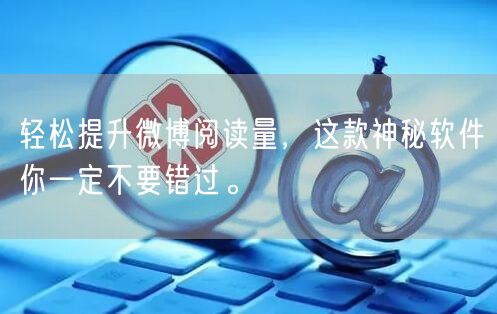 轻松提升微博阅读量，这款神秘软件你一定不要错过。