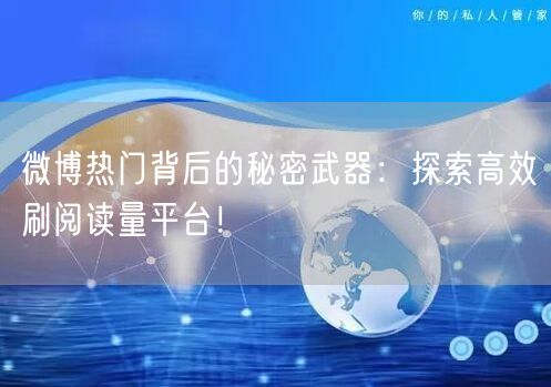 微博热门背后的秘密武器：探索高效刷阅读量平台！