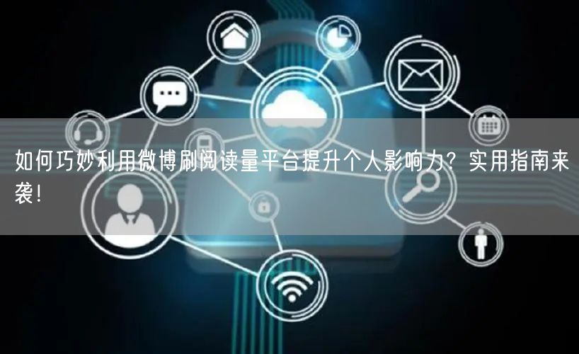 如何巧妙利用微博刷阅读量平台提升个人影响力？实用指南来袭！