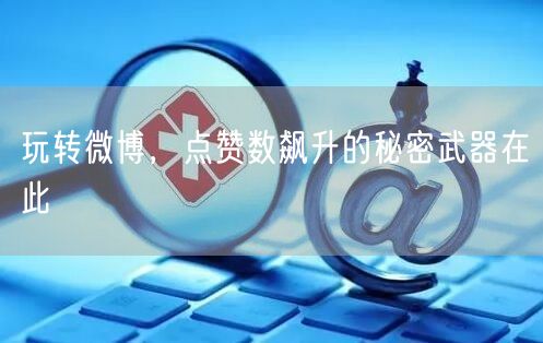 玩转微博，点赞数飙升的秘密武器在此