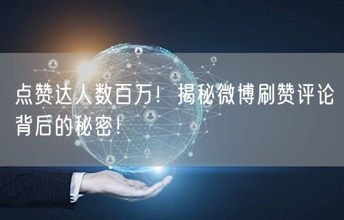 点赞达人数百万！揭秘微博刷赞评论背后的秘密！