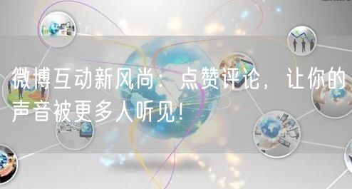 微博互动新风尚：点赞评论，让你的声音被更多人听见！