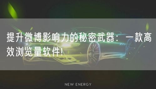提升微博影响力的秘密武器：一款高效浏览量软件!