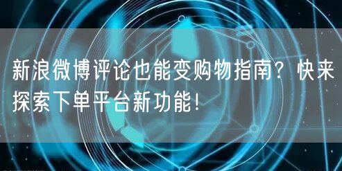 新浪微博评论也能变购物指南？快来探索下单平台新功能！