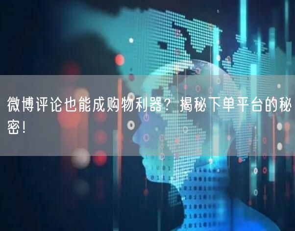 微博评论也能成购物利器？揭秘下单平台的秘密！