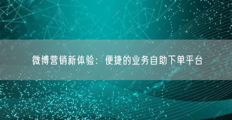 微博营销新体验：便捷的业务自助下单平台
