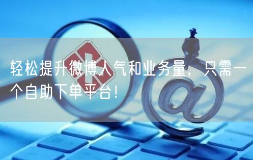 轻松提升微博人气和业务量，只需一个自助下单平台！