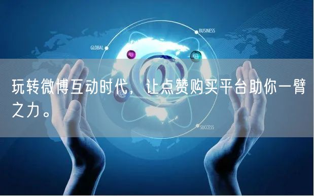 玩转微博互动时代，让点赞购买平台助你一臂之力。