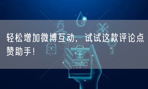 轻松增加微博互动，试试这款评论点赞助手！