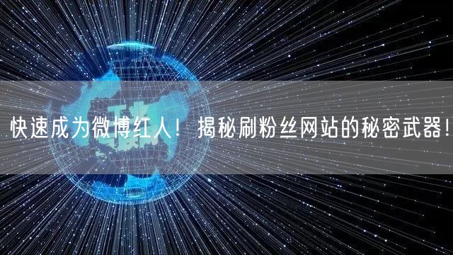 快速成为微博红人！揭秘刷粉丝网站的秘密武器！