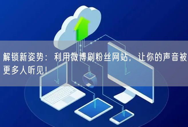 解锁新姿势：利用微博刷粉丝网站，让你的声音被更多人听见！