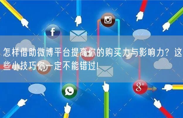 怎样借助微博平台提高你的购买力与影响力？这些小技巧你一定不能错过!