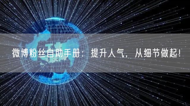 微博粉丝自助手册：提升人气，从细节做起！