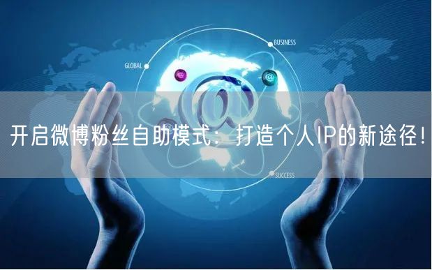 开启微博粉丝自助模式：打造个人IP的新途径！