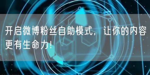 开启微博粉丝自助模式，让你的内容更有生命力！